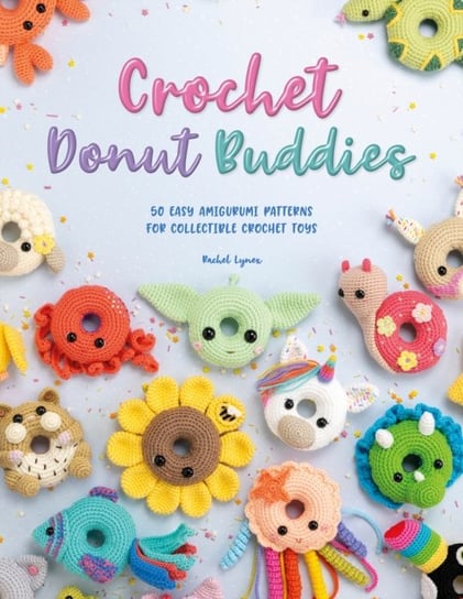 Crochet Donut Buddies: 50 easy amigurumi patterns for collectible crochet toys Rachel Zain