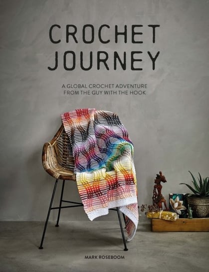 Crochet Journey. A Global Crochet Adventure from the Guy with the Hook Mark Roseboom