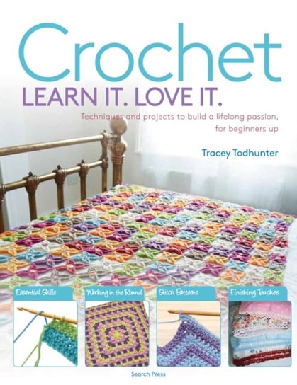 Crochet Learn It. Love It.: Techniques and Projects to Build a Lifelong Passion, for Beginners Up Tracey Todhunter