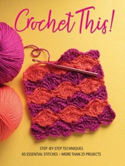 Crochet This!: Step-by-Step Techniques, 65 Essential Stitches, More Than 25 Projects Opracowanie zbiorowe
