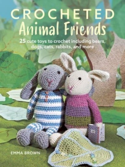 Crocheted Animal Friends: 25 Cute Toys to Crochet Including Bears, Dogs, Cats, Rabbits and More Brown Emma