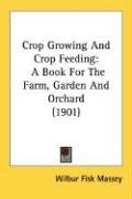 Crop Growing and Crop Feeding: A Book for the Farm, Garden and Orchard (1901) Massey Wilbur Fisk