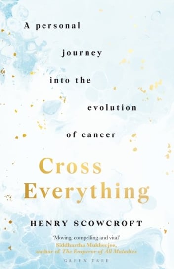 Cross Everything: A personal journey into the evolution of cancer Henry Scowcroft