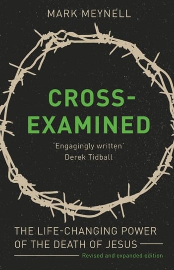 Cross-Examined: The Life-Changing Power Of The Death Of Jesus Mark Meynell