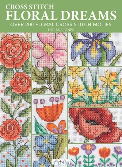 Cross Stitch Floral Dreams: Over 200 Floral Cross Stitch Motifs Tuva Publishing