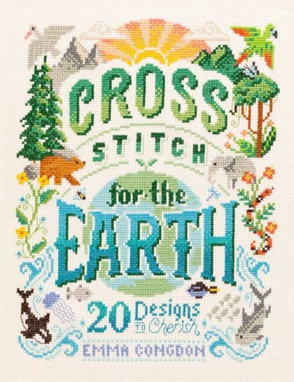 Cross Stitch for the Earth: 20 Designs to Cherish Emma Congdon