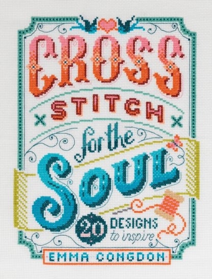 Cross Stitch for the Soul: 20 designs to inspire Emma Congdon