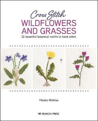 Cross Stitch Wildflowers and Grasses: 32 Beautiful Botanical Motifs to Hand Stitch Hisako Nishisu
