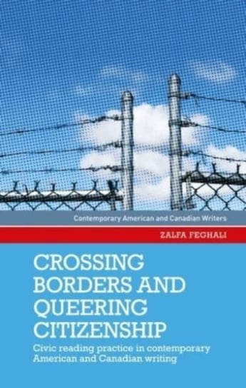 Crossing Borders and Queering Citizenship: Civic Reading Practice in Contemporary American and Canadian Writing Zalfa Feghali