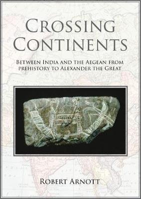 Crossing Continents: Between India and the Aegean from Prehistory to Alexander the Great Robert Arnott