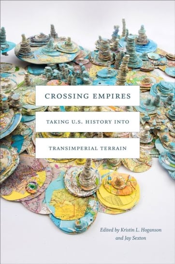 Crossing Empires: Taking U.S. History into Transimperial Terrain Opracowanie zbiorowe