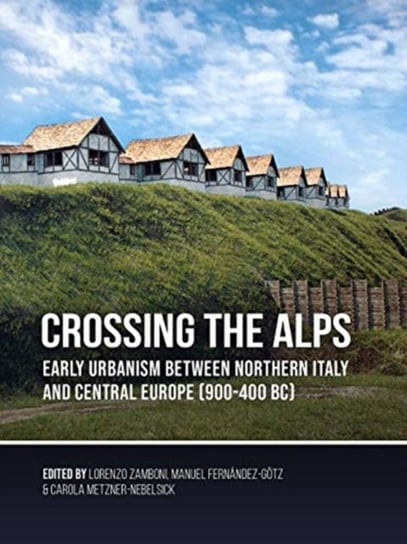 Crossing the Alps: Early Urbanism between Northern Italy and Central Europe (900-400 BC) Opracowanie zbiorowe