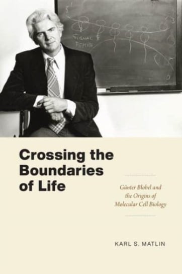 Crossing the Boundaries of Life: Gunter Blobel and the Origins of Molecular Cell Biology Karl S. Matlin