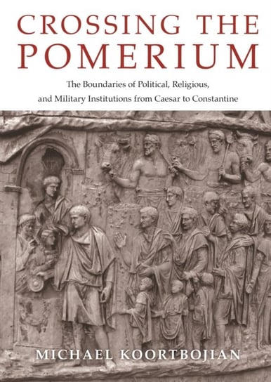 Crossing the Pomerium. The Boundaries of Political, Religious, and Military Institutions from Caesar Michael Koortbojian