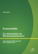 Crossmedia - Ein Allheilmittel der Werbekommunikation? Idee, Konzept, Wirkung, Ziele und Erfolgskriterien Wehle Andre