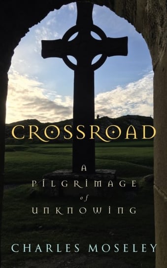 Crossroad: A Pilgrimage of Unknowing Charles Moseley