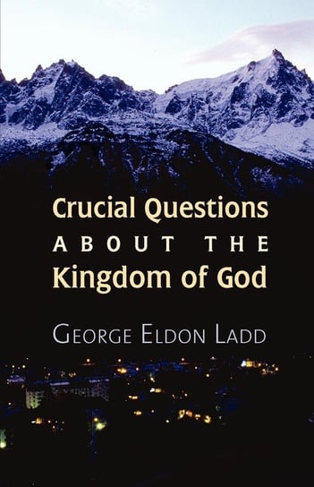 Crucial Questions about the Kingdom of God Ladd George E.