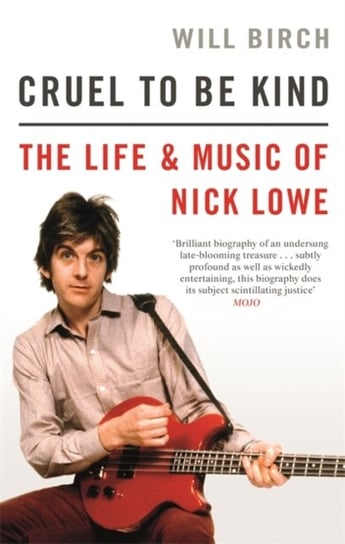 Cruel To Be Kind: The Life and Music of Nick Lowe Will Birch