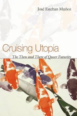 Cruising Utopia: The Then and There of Queer Futurity Munoz Jose