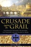 Crusade Against the Grail: The Struggle Between the Cathars, the Templars, and the Church of Rome Rahn Otto