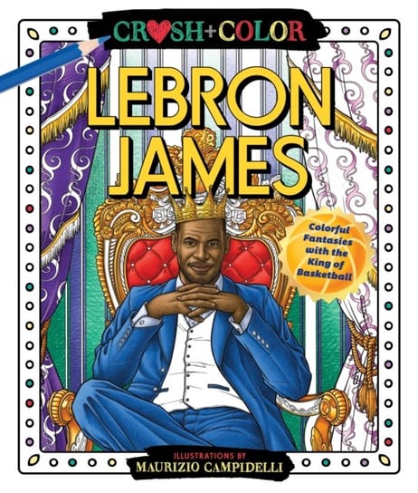 Crush and Color: LeBron James: Colorful Fantasies with the King of Basketball Maurizio Campidelli