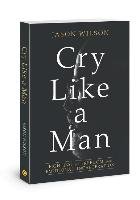 Cry Like a Man: Fighting for Freedom from Emotional Incarceration Wilson Jason