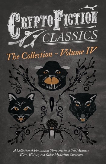 Cryptofiction - Volume IV. A Collection of Fantastical Short Stories of Sea Monsters, Dangerous Insects, and Other Mysterious Creatures (Cryptofiction Classics - Weird Tales of Strange Creatures) Opracowanie zbiorowe