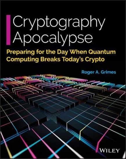 Cryptography Apocalypse: Preparing for the Day When Quantum Computing Breaks Todays Crypto Roger A. Grimes