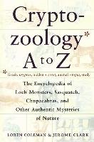 Cryptozoology A to Z: The Encyclopedia of Loch Monsters Sasquatch Chupacabras and Other Authentic M Coleman Loren, Clark Jerome