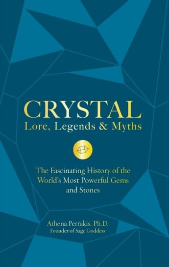 Crystal Lore, Legends & Myths: The Fascinating History of the World's Most Powerful Gems and Stones Perrakis Athena