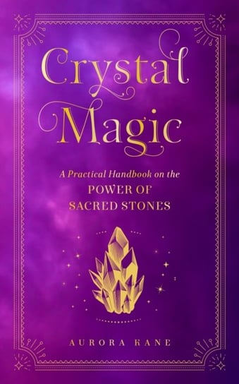 Crystal Magic: A Practical Handbook on the Power of Sacred Stones Aurora Kane