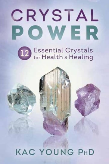 Crystal Power: 12 Essential Crystals for Health and Healing Kac Young