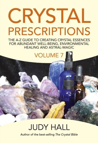 Crystal Prescriptions.The A-Z Guide to Creating Crystal Essences for Abundant Well-Being. Volume 7 Hall Judy
