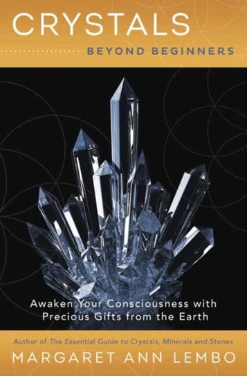 Crystals Beyond Beginners: Awaken Your Consciousness with Precious Gifts from the Earth Lembo Margaret Ann