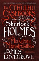 Cthulhu Casebooks - Sherlock Holmes and the Miskatonic Monst Lovegrove James