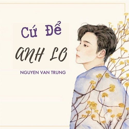 Cứ Để Anh Lo Nguyễn Văn Trung feat. Nguyễn Thành Công