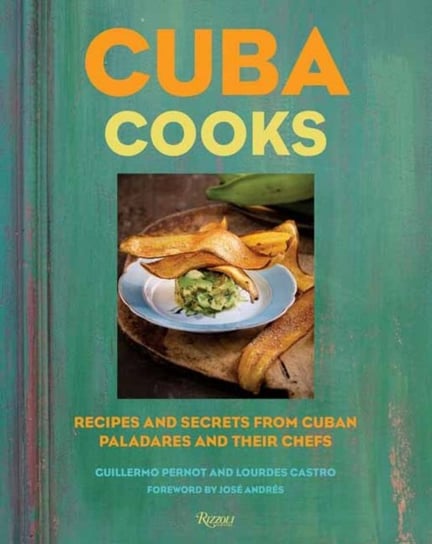 Cuba Cooks: Recipes and Secrets from Cuban Paladares and Their Chefs Guillermo Pernot
