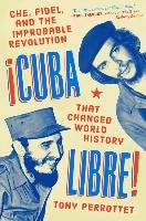 Cuba Libre!: Che, Fidel, and the Improbable Revolution That Changed World History Perrottet Tony