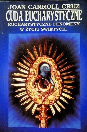 Cuda Eucharystyczne Eucharystyczne fenomeny w życiu świętych Joan Carroll Cruz