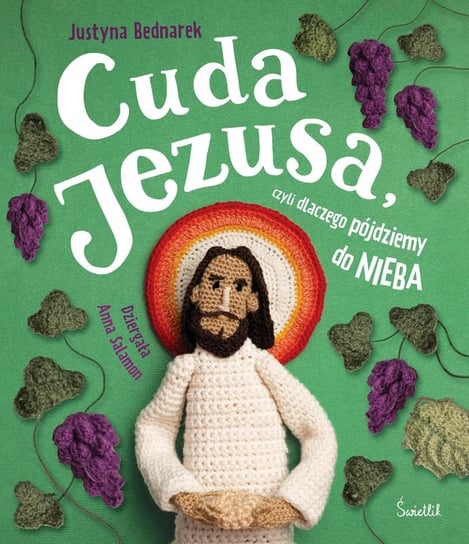 Cuda Jezusa, czyli dlaczego pójdziemy do nieba Bednarek Justyna