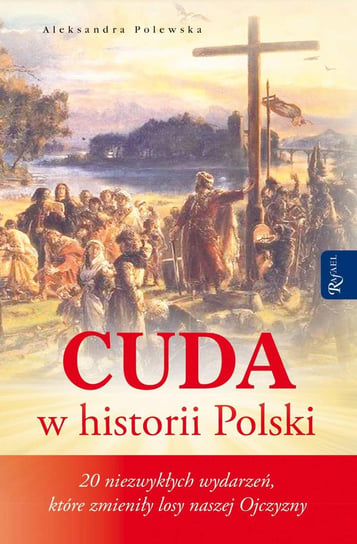 Cuda w historii Polski. 20 niezwykłych wydarzeń, które zmieniły losy naszej Ojczyzny Polewska Aleksandra