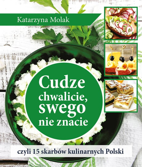 Cudze chwalicie, swego nie znacie czyli 15 skarbów kulinarnych Polski Molak Katarzyna