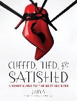 Cuffed, Tied, and Satisfied: A Kinky Guide to the Best Sex Ever Jaiya
