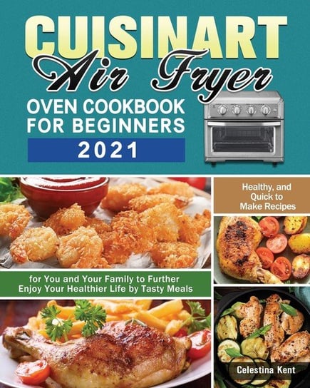 Cuisinart Air Fryer Oven Cookbook for Beginners 2021 Kent Celestina
