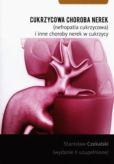 Cukrzycowa choroba nerek (nefropatia cukrzycowa) i inne choroby nerek Czekalski Stanisław