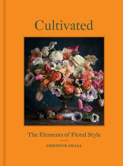 Cultivated: The Elements of Floral Style Christin Geall