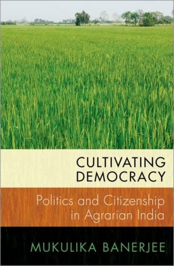 Cultivating Democracy. Politics and Citizenship in Agrarian India Opracowanie zbiorowe