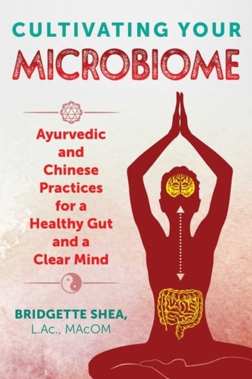 Cultivating Your Microbiome: Ayurvedic and Chinese Practices for a Healthy Gut and a Clear Mind Bridgette Shea