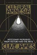 Cultural Amnesia: Necessary Memories from History and the Arts James Clive