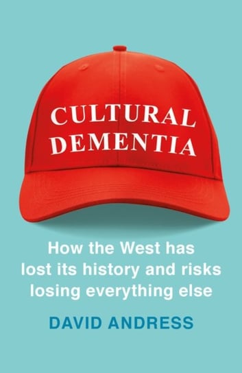 Cultural Dementia: How the West has Lost its History, and Risks Losing Everything Else David Andress